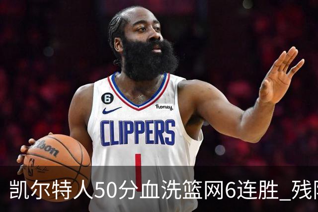 凯尔特人50分血洗篮网6连胜 残阵热火险胜76人