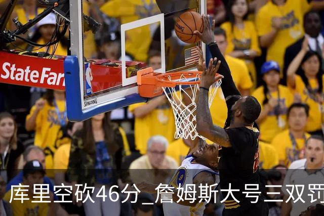 库里空砍46分 詹姆斯大号三双罚球准绝杀勇士